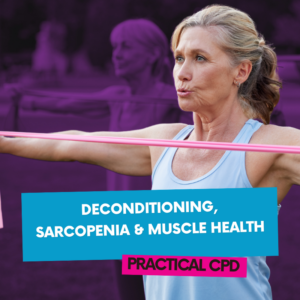 Deconditioning, Sarcopenia & Muscle Health CPD