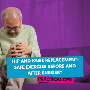 Hip and Knee Replacement: Safe Exercise Before and After Surgery Practical CPD